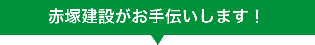 赤塚建設がお手伝いします!