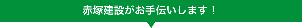 赤塚建設がお手伝いします!