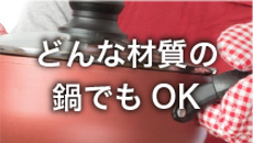 どんな材質の鍋でもOK